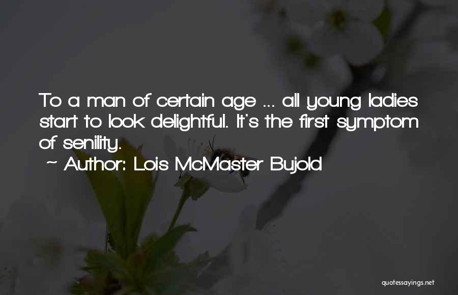 Lois McMaster Bujold Quotes: To A Man Of Certain Age ... All Young Ladies Start To Look Delightful. It's The First Symptom Of Senility.