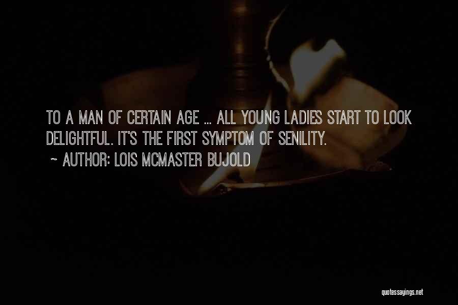 Lois McMaster Bujold Quotes: To A Man Of Certain Age ... All Young Ladies Start To Look Delightful. It's The First Symptom Of Senility.
