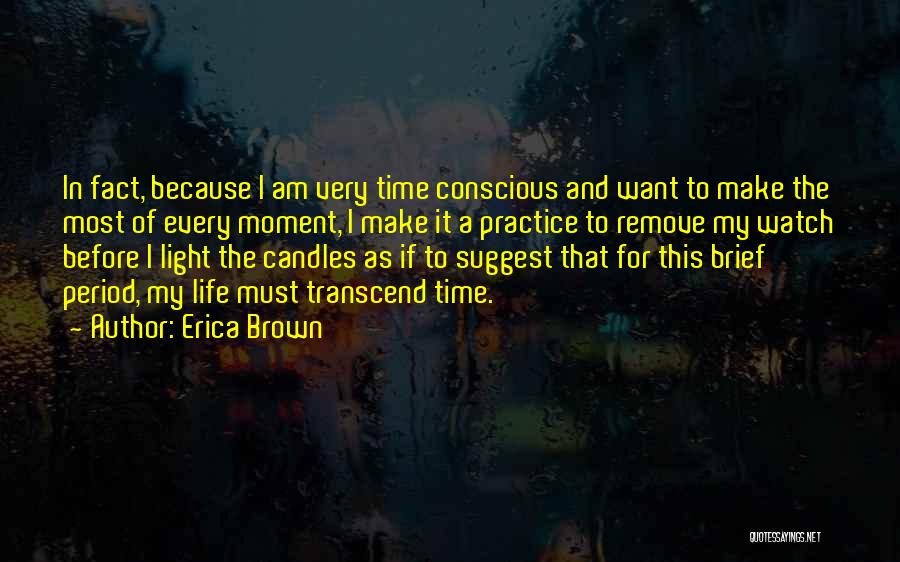 Erica Brown Quotes: In Fact, Because I Am Very Time Conscious And Want To Make The Most Of Every Moment, I Make It