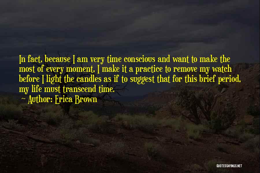 Erica Brown Quotes: In Fact, Because I Am Very Time Conscious And Want To Make The Most Of Every Moment, I Make It