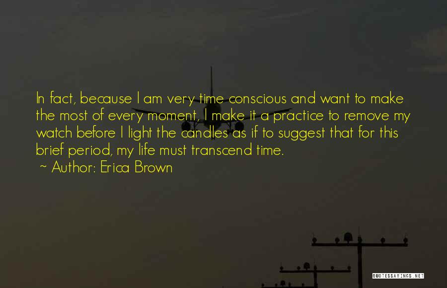 Erica Brown Quotes: In Fact, Because I Am Very Time Conscious And Want To Make The Most Of Every Moment, I Make It