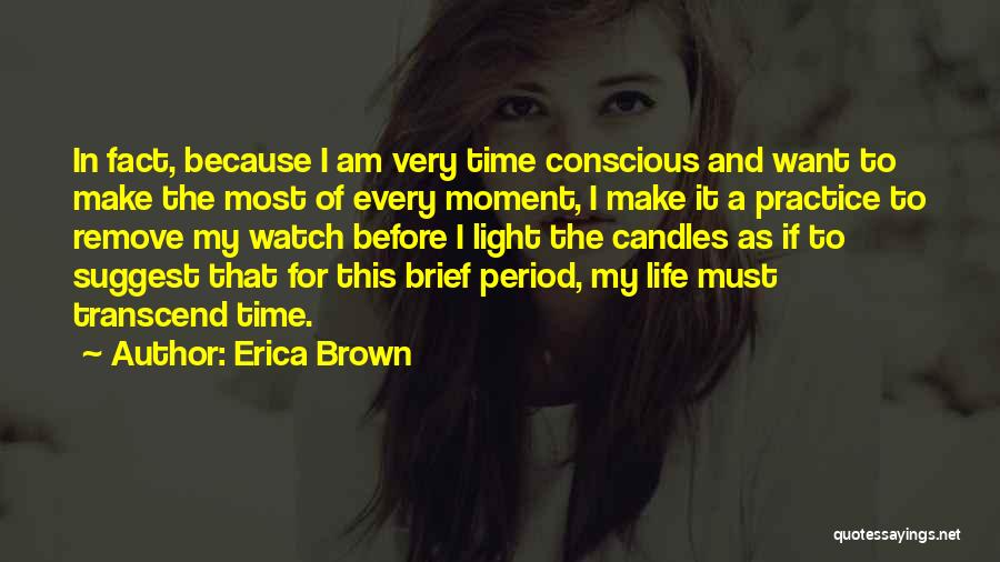 Erica Brown Quotes: In Fact, Because I Am Very Time Conscious And Want To Make The Most Of Every Moment, I Make It