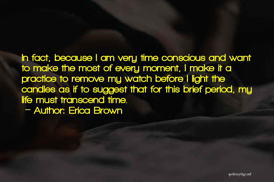 Erica Brown Quotes: In Fact, Because I Am Very Time Conscious And Want To Make The Most Of Every Moment, I Make It