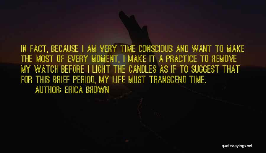 Erica Brown Quotes: In Fact, Because I Am Very Time Conscious And Want To Make The Most Of Every Moment, I Make It