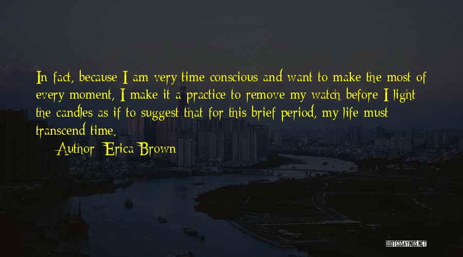 Erica Brown Quotes: In Fact, Because I Am Very Time Conscious And Want To Make The Most Of Every Moment, I Make It