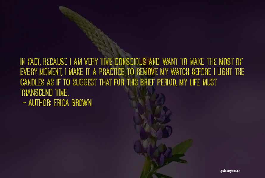 Erica Brown Quotes: In Fact, Because I Am Very Time Conscious And Want To Make The Most Of Every Moment, I Make It