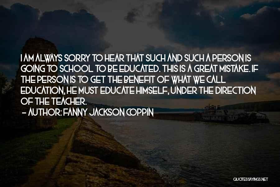 Fanny Jackson Coppin Quotes: I Am Always Sorry To Hear That Such And Such A Person Is Going To School To Be Educated. This