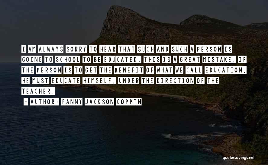 Fanny Jackson Coppin Quotes: I Am Always Sorry To Hear That Such And Such A Person Is Going To School To Be Educated. This