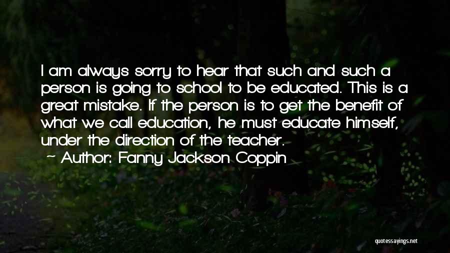 Fanny Jackson Coppin Quotes: I Am Always Sorry To Hear That Such And Such A Person Is Going To School To Be Educated. This