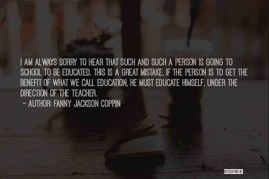Fanny Jackson Coppin Quotes: I Am Always Sorry To Hear That Such And Such A Person Is Going To School To Be Educated. This