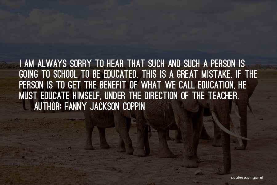 Fanny Jackson Coppin Quotes: I Am Always Sorry To Hear That Such And Such A Person Is Going To School To Be Educated. This