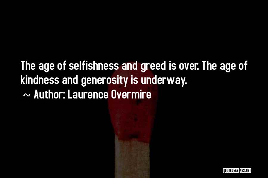 Laurence Overmire Quotes: The Age Of Selfishness And Greed Is Over. The Age Of Kindness And Generosity Is Underway.