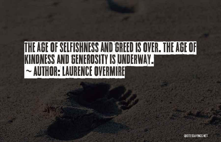 Laurence Overmire Quotes: The Age Of Selfishness And Greed Is Over. The Age Of Kindness And Generosity Is Underway.