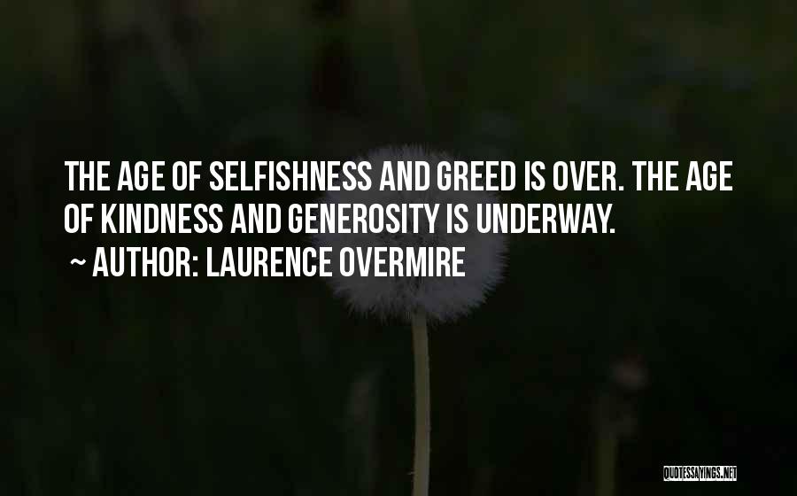 Laurence Overmire Quotes: The Age Of Selfishness And Greed Is Over. The Age Of Kindness And Generosity Is Underway.