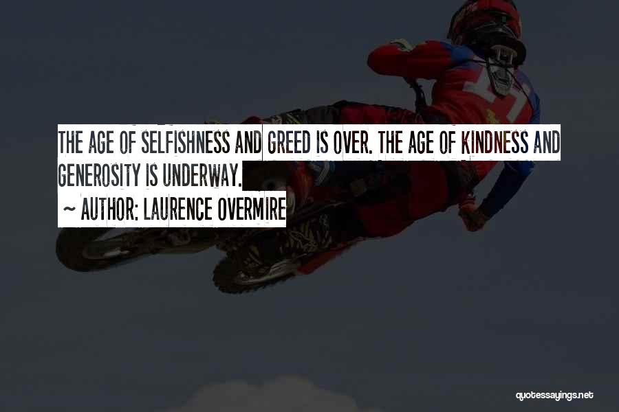 Laurence Overmire Quotes: The Age Of Selfishness And Greed Is Over. The Age Of Kindness And Generosity Is Underway.