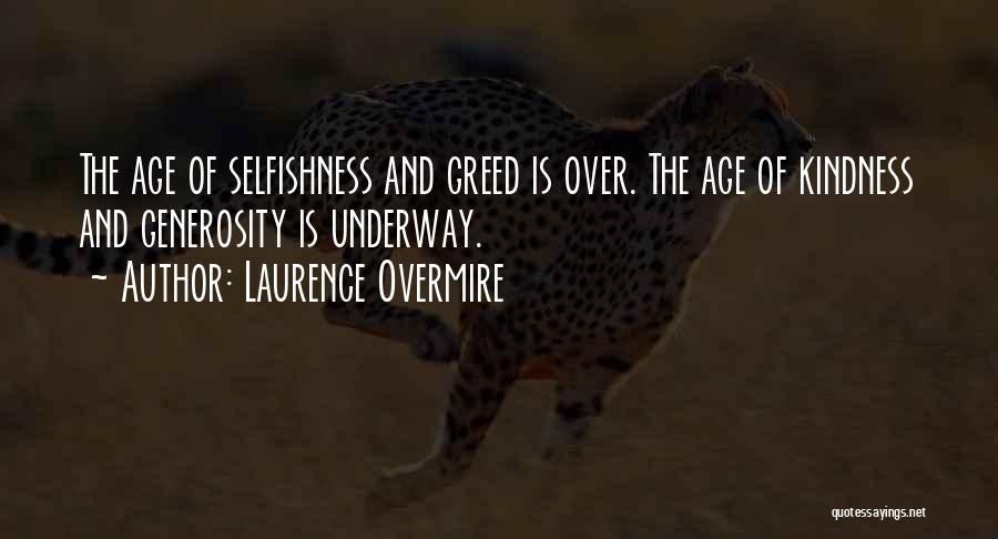 Laurence Overmire Quotes: The Age Of Selfishness And Greed Is Over. The Age Of Kindness And Generosity Is Underway.