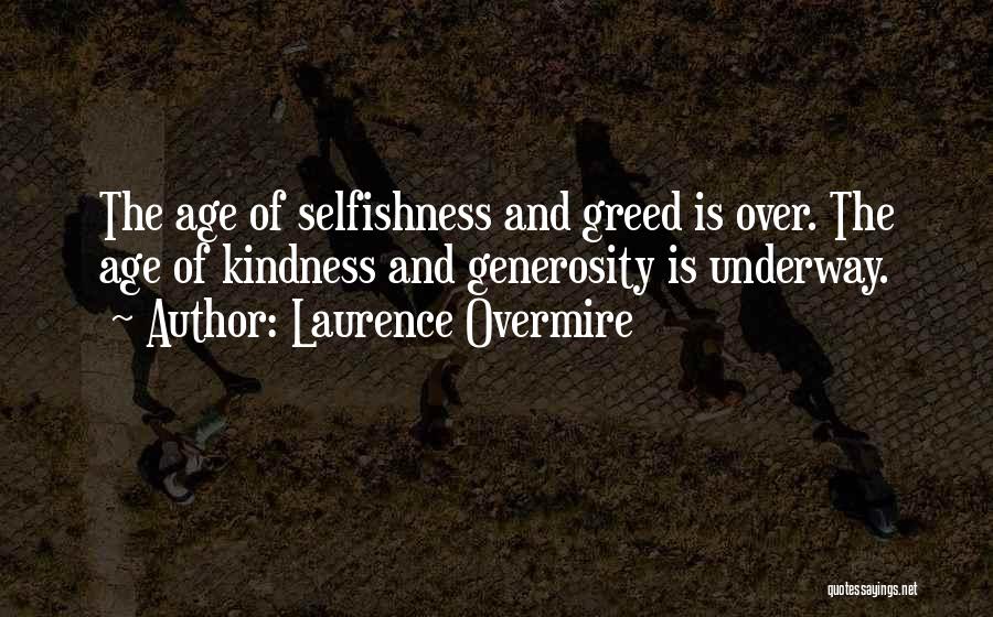 Laurence Overmire Quotes: The Age Of Selfishness And Greed Is Over. The Age Of Kindness And Generosity Is Underway.