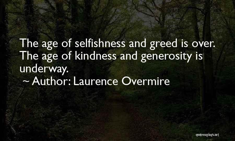 Laurence Overmire Quotes: The Age Of Selfishness And Greed Is Over. The Age Of Kindness And Generosity Is Underway.