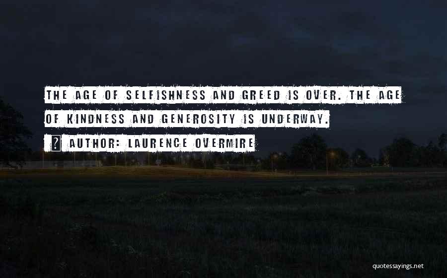 Laurence Overmire Quotes: The Age Of Selfishness And Greed Is Over. The Age Of Kindness And Generosity Is Underway.