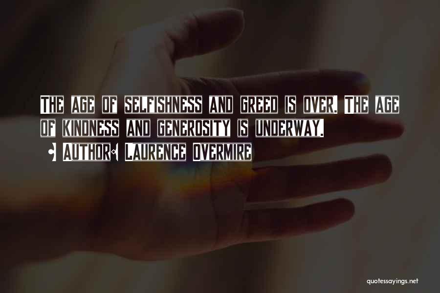 Laurence Overmire Quotes: The Age Of Selfishness And Greed Is Over. The Age Of Kindness And Generosity Is Underway.