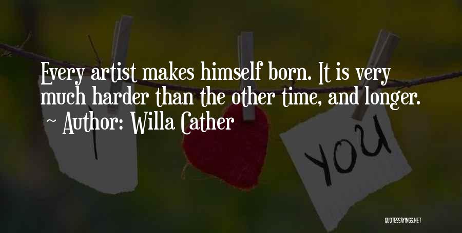 Willa Cather Quotes: Every Artist Makes Himself Born. It Is Very Much Harder Than The Other Time, And Longer.