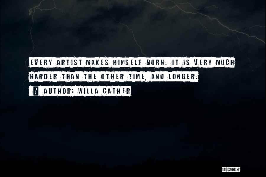 Willa Cather Quotes: Every Artist Makes Himself Born. It Is Very Much Harder Than The Other Time, And Longer.