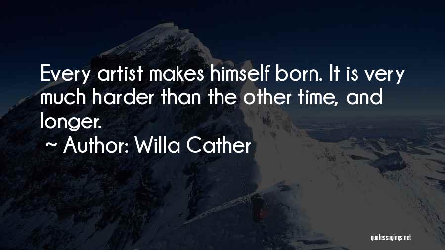 Willa Cather Quotes: Every Artist Makes Himself Born. It Is Very Much Harder Than The Other Time, And Longer.