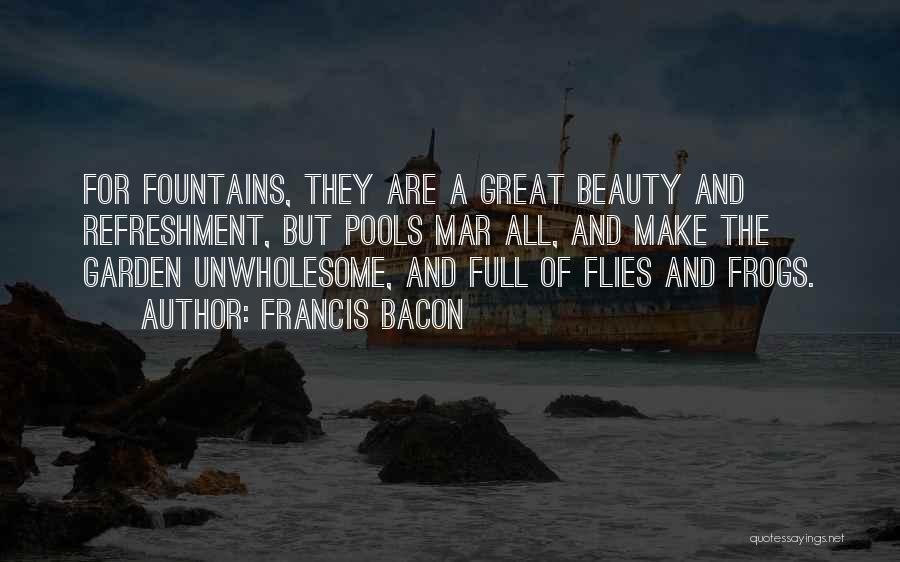 Francis Bacon Quotes: For Fountains, They Are A Great Beauty And Refreshment, But Pools Mar All, And Make The Garden Unwholesome, And Full