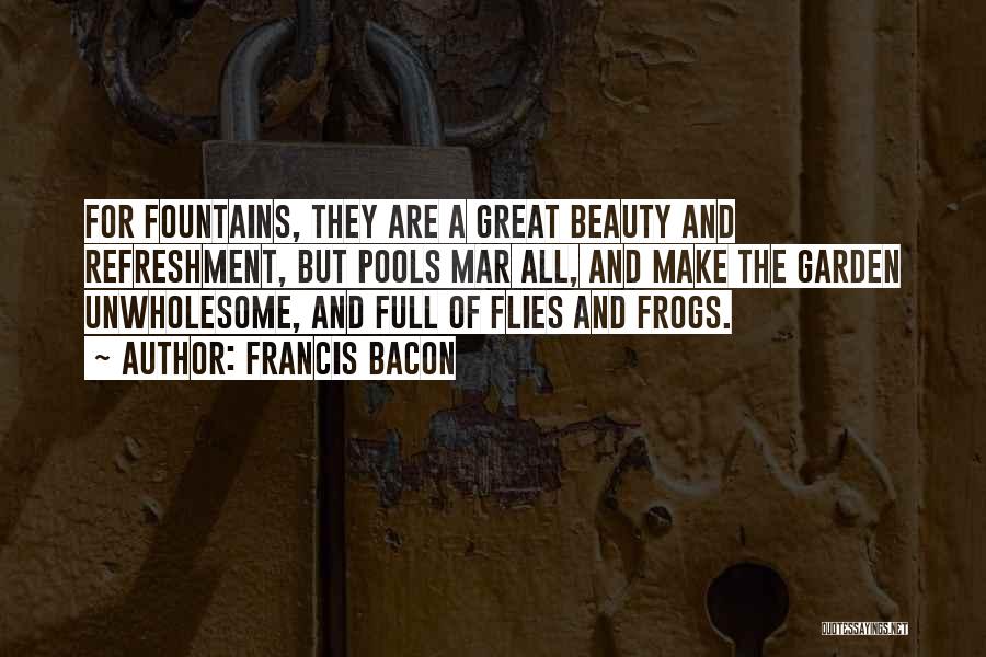 Francis Bacon Quotes: For Fountains, They Are A Great Beauty And Refreshment, But Pools Mar All, And Make The Garden Unwholesome, And Full