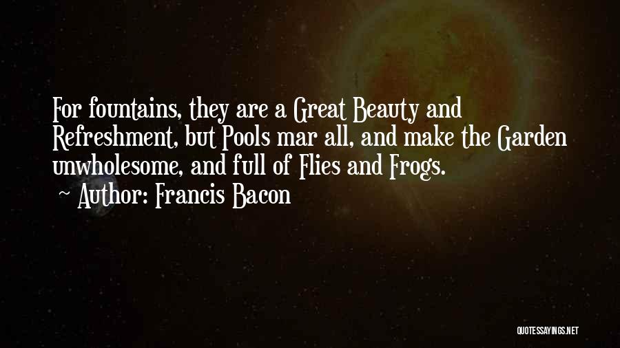 Francis Bacon Quotes: For Fountains, They Are A Great Beauty And Refreshment, But Pools Mar All, And Make The Garden Unwholesome, And Full
