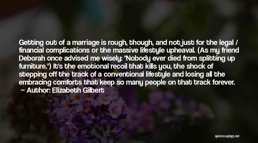 Elizabeth Gilbert Quotes: Getting Out Of A Marriage Is Rough, Though, And Not Just For The Legal / Financial Complications Or The Massive