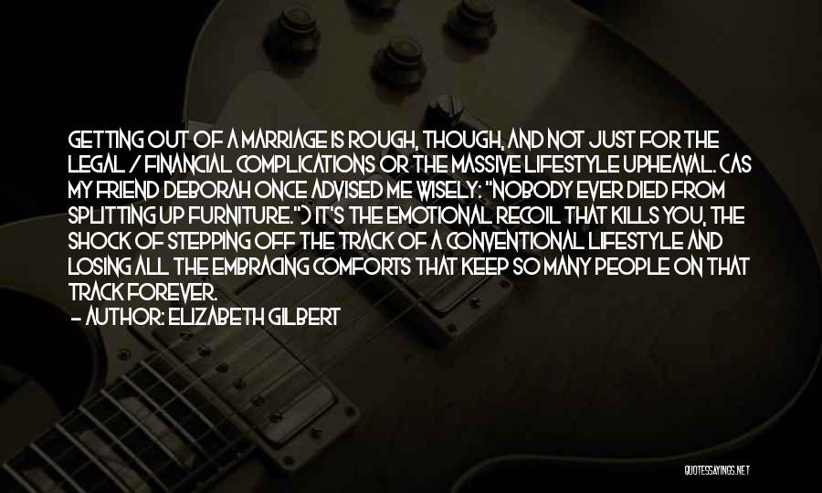 Elizabeth Gilbert Quotes: Getting Out Of A Marriage Is Rough, Though, And Not Just For The Legal / Financial Complications Or The Massive