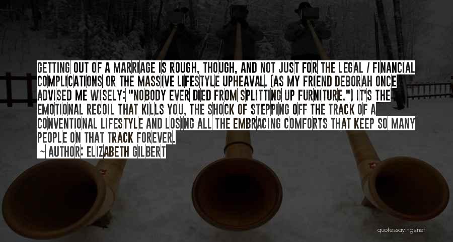 Elizabeth Gilbert Quotes: Getting Out Of A Marriage Is Rough, Though, And Not Just For The Legal / Financial Complications Or The Massive