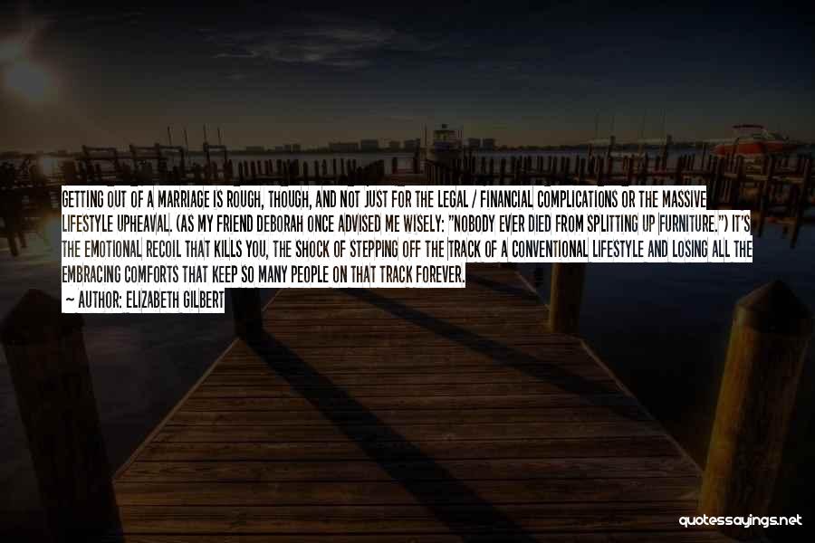 Elizabeth Gilbert Quotes: Getting Out Of A Marriage Is Rough, Though, And Not Just For The Legal / Financial Complications Or The Massive