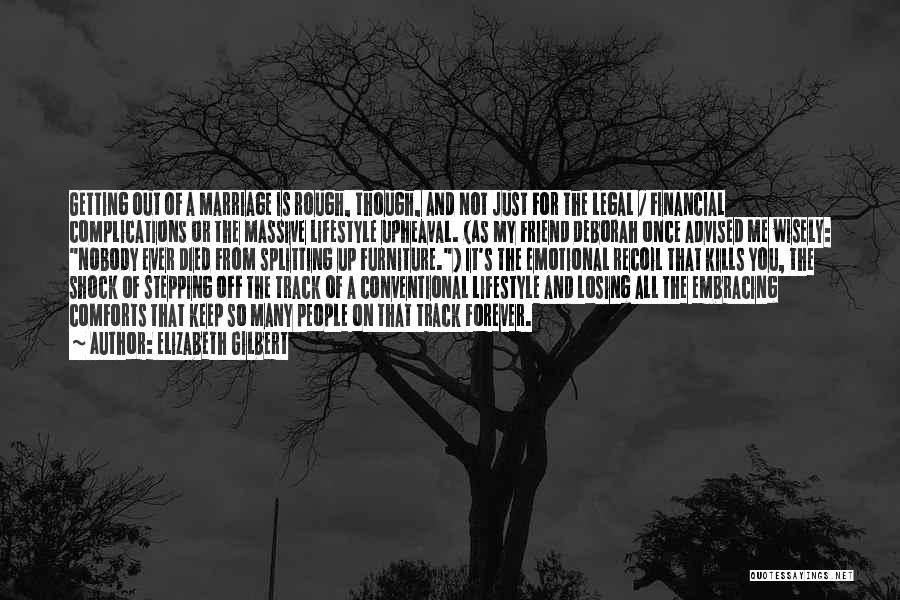 Elizabeth Gilbert Quotes: Getting Out Of A Marriage Is Rough, Though, And Not Just For The Legal / Financial Complications Or The Massive