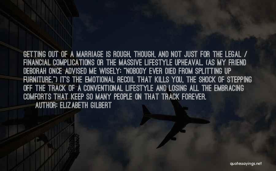 Elizabeth Gilbert Quotes: Getting Out Of A Marriage Is Rough, Though, And Not Just For The Legal / Financial Complications Or The Massive