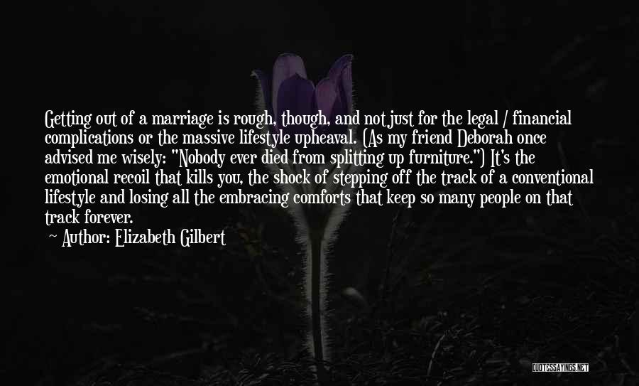 Elizabeth Gilbert Quotes: Getting Out Of A Marriage Is Rough, Though, And Not Just For The Legal / Financial Complications Or The Massive