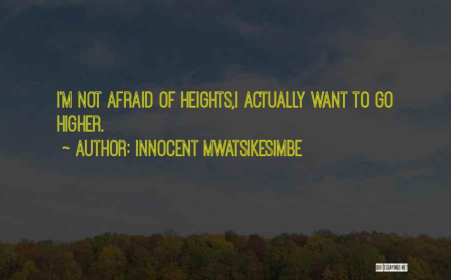 Innocent Mwatsikesimbe Quotes: I'm Not Afraid Of Heights,i Actually Want To Go Higher.