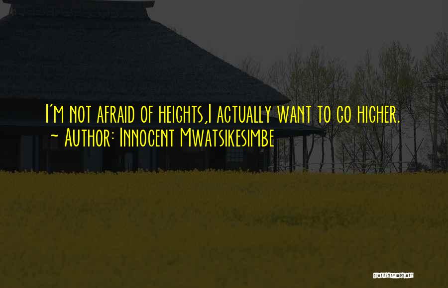 Innocent Mwatsikesimbe Quotes: I'm Not Afraid Of Heights,i Actually Want To Go Higher.