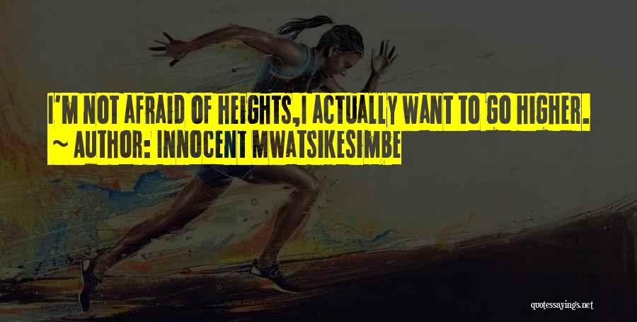 Innocent Mwatsikesimbe Quotes: I'm Not Afraid Of Heights,i Actually Want To Go Higher.