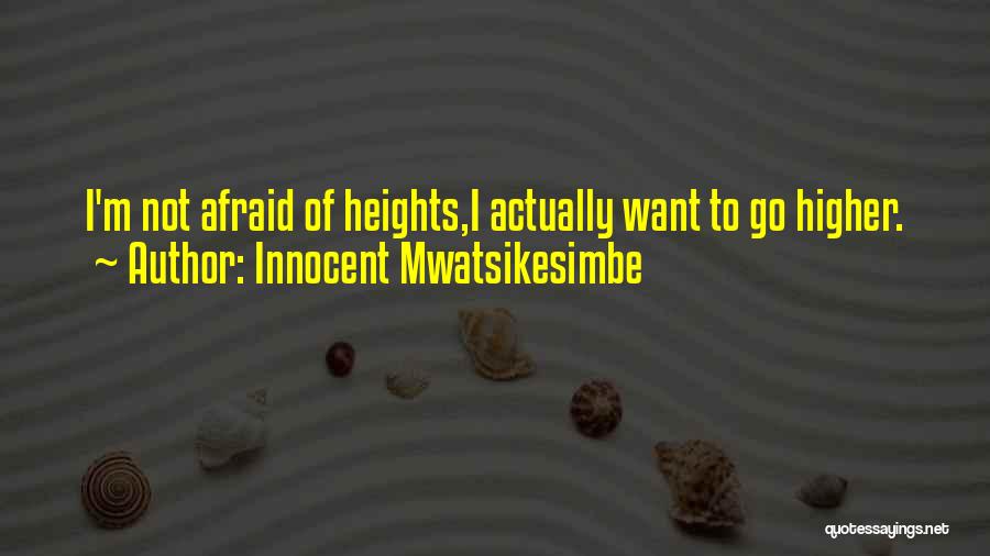 Innocent Mwatsikesimbe Quotes: I'm Not Afraid Of Heights,i Actually Want To Go Higher.