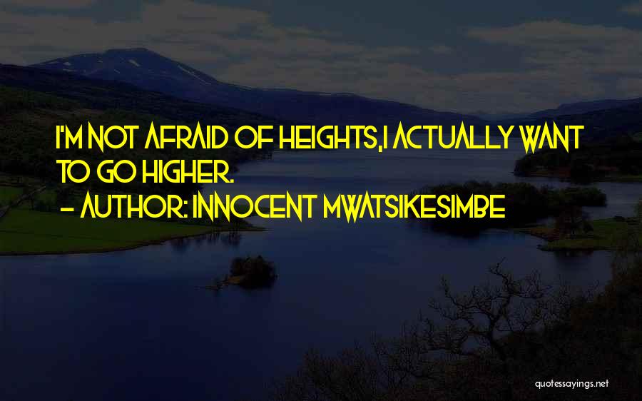 Innocent Mwatsikesimbe Quotes: I'm Not Afraid Of Heights,i Actually Want To Go Higher.