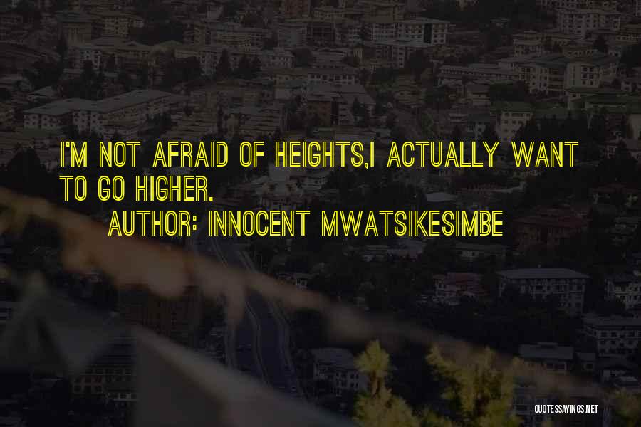 Innocent Mwatsikesimbe Quotes: I'm Not Afraid Of Heights,i Actually Want To Go Higher.
