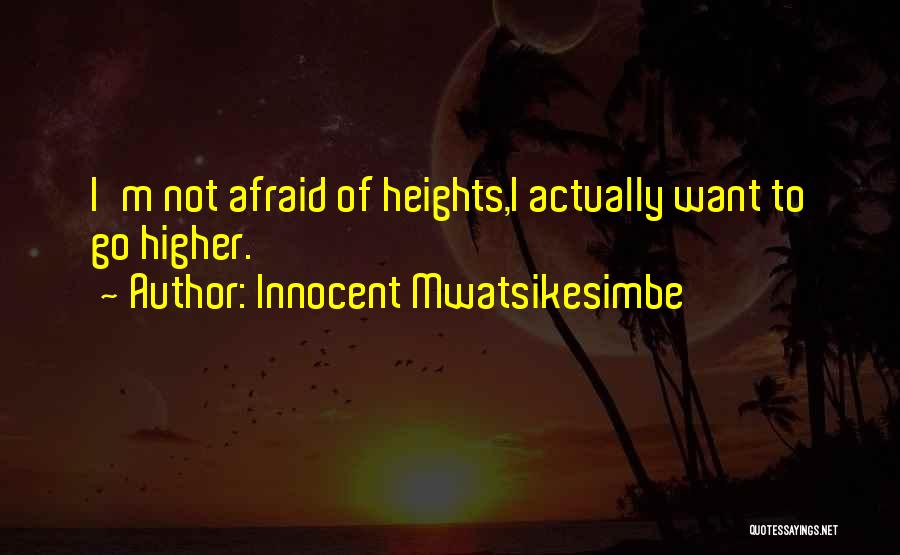 Innocent Mwatsikesimbe Quotes: I'm Not Afraid Of Heights,i Actually Want To Go Higher.