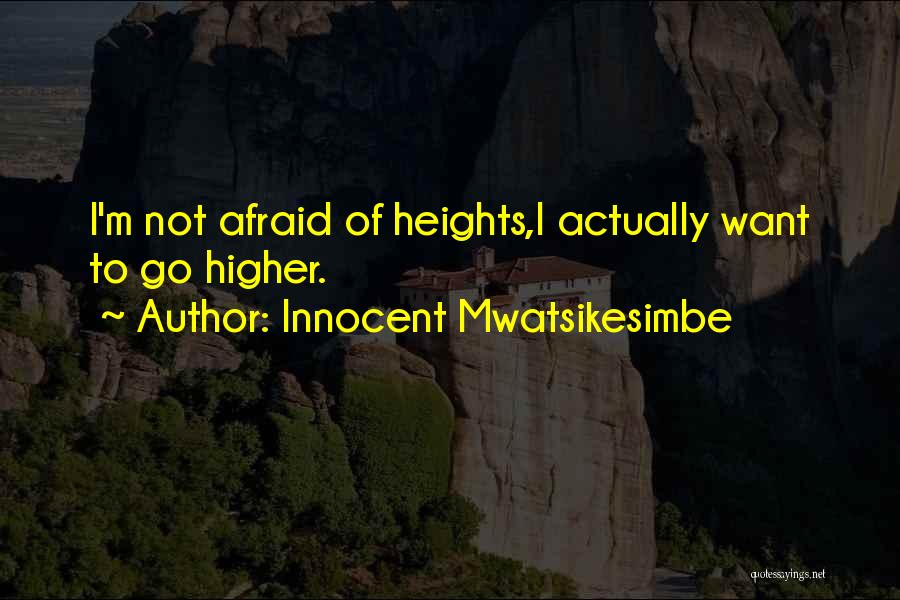 Innocent Mwatsikesimbe Quotes: I'm Not Afraid Of Heights,i Actually Want To Go Higher.