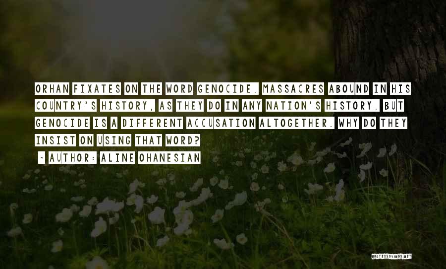 Aline Ohanesian Quotes: Orhan Fixates On The Word Genocide. Massacres Abound In His Country's History, As They Do In Any Nation's History. But