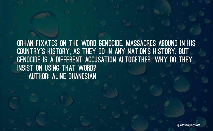 Aline Ohanesian Quotes: Orhan Fixates On The Word Genocide. Massacres Abound In His Country's History, As They Do In Any Nation's History. But