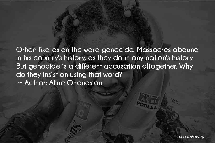 Aline Ohanesian Quotes: Orhan Fixates On The Word Genocide. Massacres Abound In His Country's History, As They Do In Any Nation's History. But