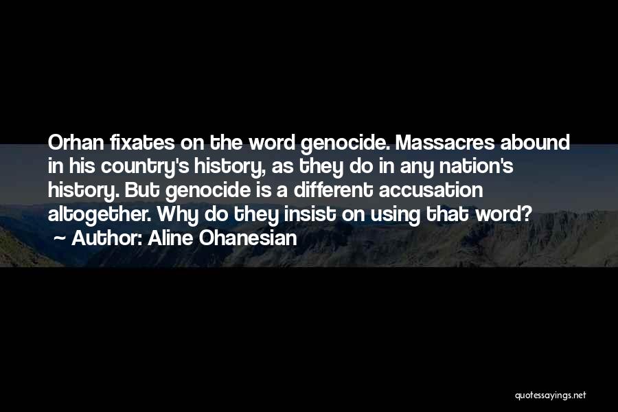 Aline Ohanesian Quotes: Orhan Fixates On The Word Genocide. Massacres Abound In His Country's History, As They Do In Any Nation's History. But