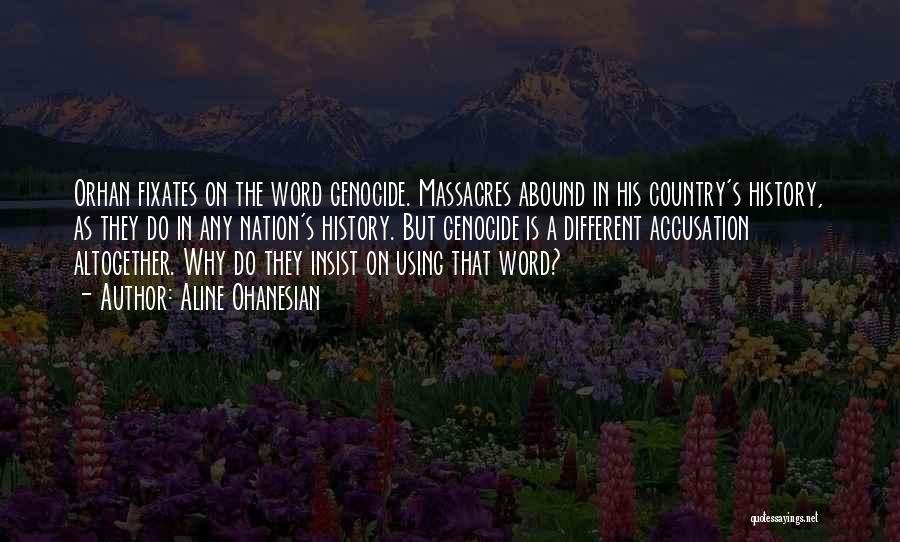 Aline Ohanesian Quotes: Orhan Fixates On The Word Genocide. Massacres Abound In His Country's History, As They Do In Any Nation's History. But